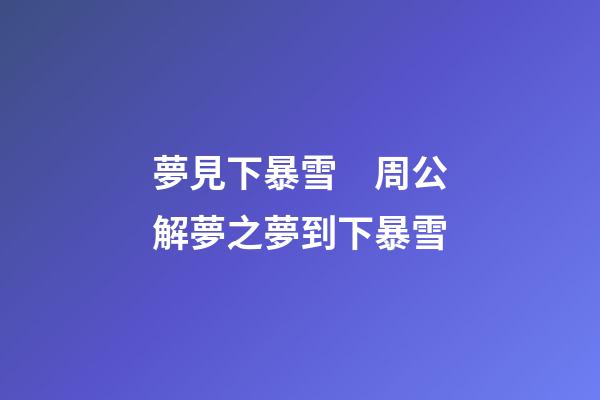 夢見下暴雪　周公解夢之夢到下暴雪